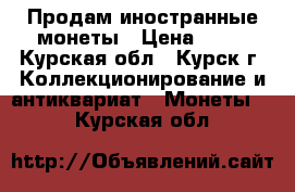 Продам иностранные монеты › Цена ­ 11 - Курская обл., Курск г. Коллекционирование и антиквариат » Монеты   . Курская обл.